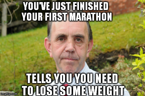 Hyper-critical dad | YOU'VE JUST FINISHED YOUR FIRST MARATHON TELLS YOU YOU NEED TO LOSE SOME WEIGHT | image tagged in memes,parents,hypocrite,dad | made w/ Imgflip meme maker