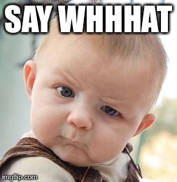 Skeptical Baby Meme | SAY WHHHAT | image tagged in memes,skeptical baby | made w/ Imgflip meme maker