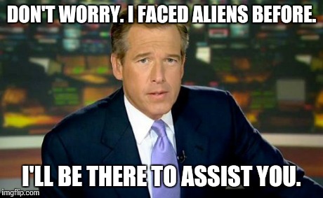 Brian Williams Was There Meme | DON'T WORRY. I FACED ALIENS BEFORE. I'LL BE THERE TO ASSIST YOU. | image tagged in memes,brian williams was there | made w/ Imgflip meme maker