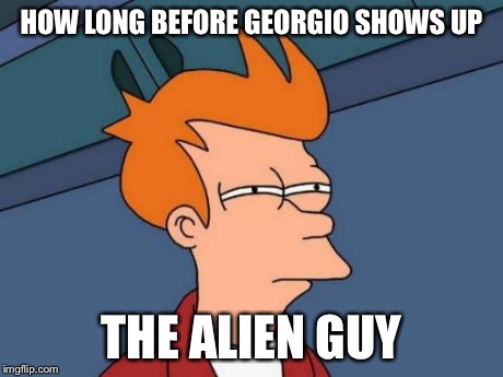 Futurama Fry Meme | HOW LONG BEFORE GEORGIO SHOWS UP THE ALIEN GUY | image tagged in memes,futurama fry | made w/ Imgflip meme maker