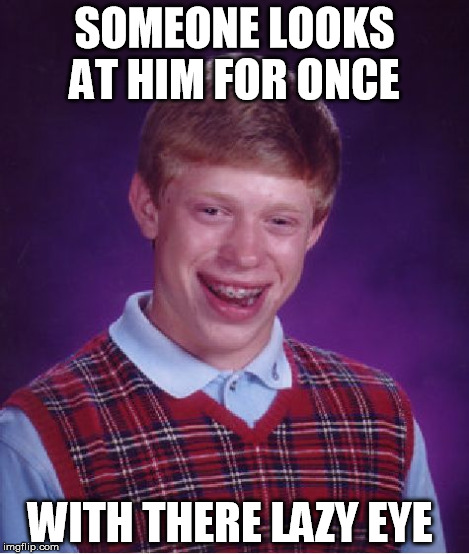 Bad Luck Brian Meme | SOMEONE LOOKS AT HIM FOR ONCE WITH THERE LAZY EYE | image tagged in memes,bad luck brian | made w/ Imgflip meme maker
