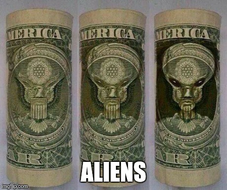 Roll a dollar... | ALIENS | image tagged in aliens,ancient aliens | made w/ Imgflip meme maker