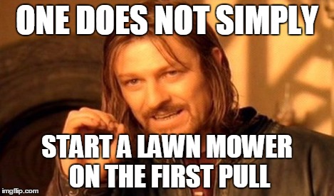One Does Not Simply Meme | ONE DOES NOT SIMPLY START A LAWN MOWER ON THE FIRST PULL | image tagged in memes,one does not simply | made w/ Imgflip meme maker