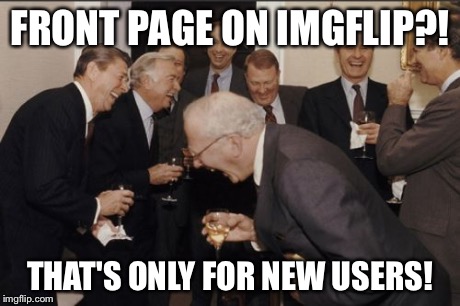 Laughing Men In Suits Meme | FRONT PAGE ON IMGFLIP?! THAT'S ONLY FOR NEW USERS! | image tagged in memes,laughing men in suits | made w/ Imgflip meme maker