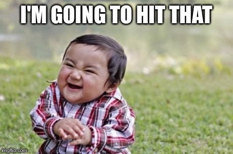Evil Toddler | I'M GOING TO HIT THAT | image tagged in memes,evil toddler | made w/ Imgflip meme maker
