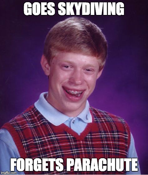 Bad Luck Brian Meme | GOES SKYDIVING FORGETS PARACHUTE | image tagged in memes,bad luck brian | made w/ Imgflip meme maker