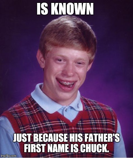 Bad Luck Brian Meme | IS KNOWN JUST BECAUSE HIS FATHER'S FIRST NAME IS CHUCK. | image tagged in memes,bad luck brian | made w/ Imgflip meme maker