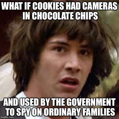 Conspiracy Keanu Meme | WHAT IF COOKIES HAD CAMERAS IN CHOCOLATE CHIPS AND USED BY THE GOVERNMENT TO SPY ON ORDINARY FAMILIES | image tagged in memes,conspiracy keanu | made w/ Imgflip meme maker