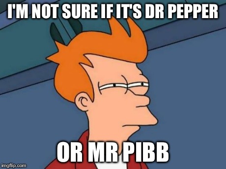 Futurama Fry Meme | I'M NOT SURE IF IT'S DR PEPPER OR MR PIBB | image tagged in memes,futurama fry | made w/ Imgflip meme maker