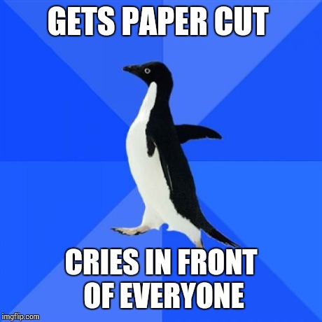 Socially Awkward Penguin | GETS PAPER CUT CRIES IN FRONT OF EVERYONE | image tagged in memes,socially awkward penguin | made w/ Imgflip meme maker