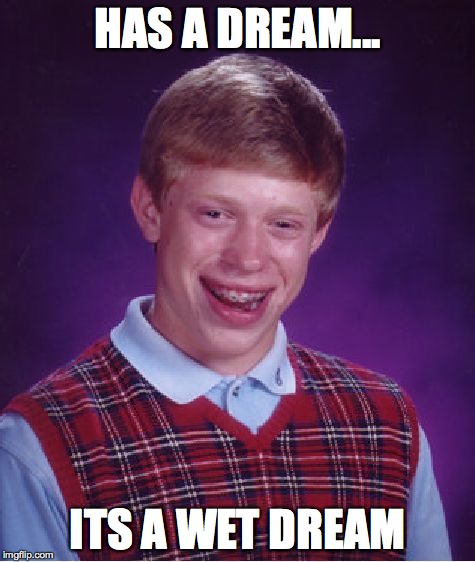 Bad Luck Brian | HAS A DREAM... ITS A WET DREAM | image tagged in memes,bad luck brian | made w/ Imgflip meme maker