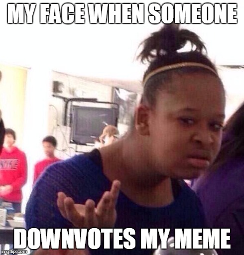 Hate | MY FACE WHEN SOMEONE DOWNVOTES MY MEME | image tagged in memes,black girl wat | made w/ Imgflip meme maker