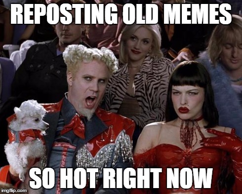 Mugatu So Hot Right Now | REPOSTING OLD MEMES SO HOT RIGHT NOW | image tagged in memes,mugatu so hot right now | made w/ Imgflip meme maker