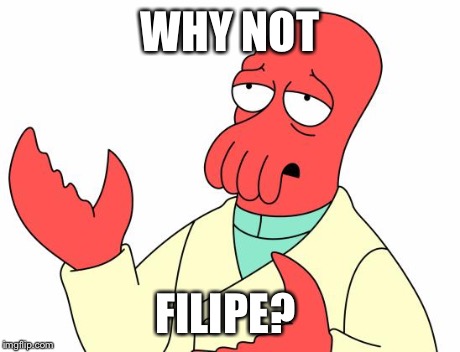 Futurama Zoidberg Meme | WHY NOT FILIPE? | image tagged in memes,futurama zoidberg | made w/ Imgflip meme maker