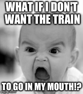 Angry Baby | WHAT IF I DON'T WANT THE TRAIN TO GO IN MY MOUTH!? | image tagged in memes,angry baby | made w/ Imgflip meme maker