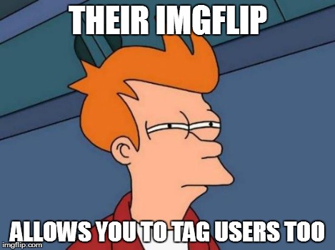 Futurama Fry Meme | THEIR IMGFLIP ALLOWS YOU TO TAG USERS TOO | image tagged in memes,futurama fry | made w/ Imgflip meme maker
