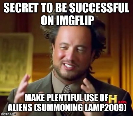 Ancient Aliens Meme | SECRET TO BE SUCCESSFUL ON IMGFLIP MAKE PLENTIFUL USE OF ALIENS (SUMMONING LAMP2009) | image tagged in memes,ancient aliens | made w/ Imgflip meme maker