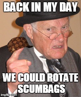 Back In My Day Meme | BACK IN MY DAY WE COULD ROTATE SCUMBAGS | image tagged in memes,back in my day,scumbag | made w/ Imgflip meme maker