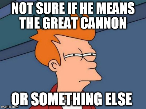 Futurama Fry Meme | NOT SURE IF HE MEANS THE GREAT CANNON OR SOMETHING ELSE | image tagged in memes,futurama fry | made w/ Imgflip meme maker