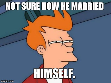 Futurama Fry Meme | NOT SURE HOW HE MARRIED HIMSELF. | image tagged in memes,futurama fry | made w/ Imgflip meme maker