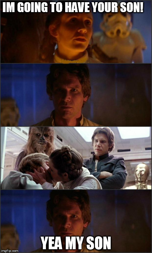 Star Wars | IM GOING TO HAVE YOUR SON! YEA MY SON | image tagged in star wars | made w/ Imgflip meme maker