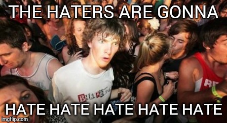 Just because... | THE HATERS ARE GONNA HATE HATE HATE HATE HATE | image tagged in memes,sudden clarity clarence | made w/ Imgflip meme maker