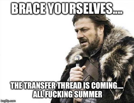 Brace Yourselves X is Coming Meme | BRACE YOURSELVES.... THE TRANSFER THREAD IS COMING.... ALL F**KING SUMMER | image tagged in memes,brace yourselves x is coming | made w/ Imgflip meme maker