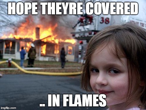 Disaster Girl | HOPE THEYRE COVERED .. IN FLAMES | image tagged in memes,disaster girl | made w/ Imgflip meme maker