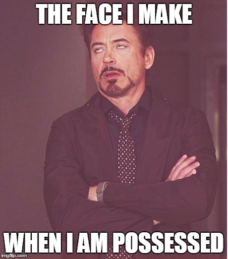 Face You Make Robert Downey Jr | THE FACE I MAKE WHEN I AM POSSESSED | image tagged in memes,face you make robert downey jr | made w/ Imgflip meme maker