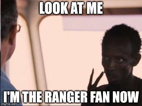 I'm the captain now | LOOK AT ME I'M THE RANGER FAN NOW | image tagged in i'm the captain now | made w/ Imgflip meme maker