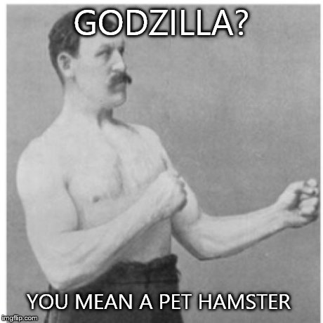 Overly Manly Man | GODZILLA? YOU MEAN A PET HAMSTER | image tagged in memes,overly manly man | made w/ Imgflip meme maker
