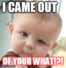 Skeptical Baby Meme | I CAME OUT OF YOUR WHAT!?! | image tagged in memes,skeptical baby | made w/ Imgflip meme maker