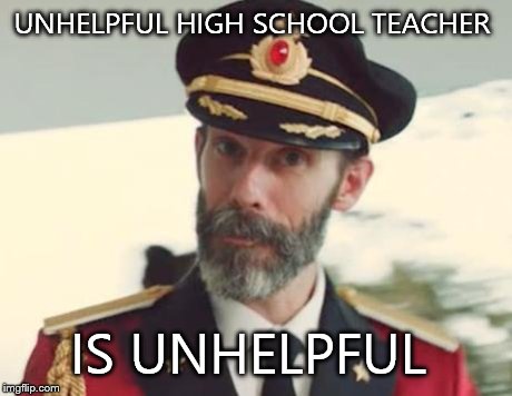Captain Obvious | UNHELPFUL HIGH SCHOOL TEACHER IS UNHELPFUL | image tagged in captain obvious | made w/ Imgflip meme maker