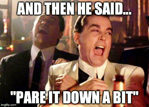 Wise guys laughing | AND THEN HE SAID... "PARE IT DOWN A BIT" | image tagged in wise guys laughing | made w/ Imgflip meme maker