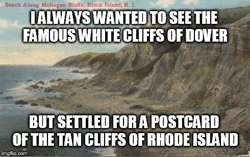 I ALWAYS WANTED TO SEE THE FAMOUS WHITE CLIFFS OF DOVER BUT SETTLED FOR A POSTCARD OF THE TAN CLIFFS OF RHODE ISLAND | image tagged in rhode island cliffs postcard public domain | made w/ Imgflip meme maker