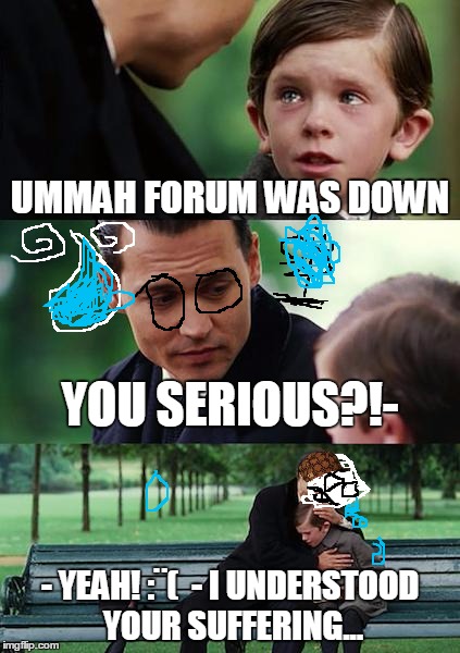 Finding Neverland Meme | UMMAH FORUM WAS DOWN YOU SERIOUS?!- - YEAH! :¨( 
- I UNDERSTOOD YOUR SUFFERING... | image tagged in memes,finding neverland,scumbag | made w/ Imgflip meme maker