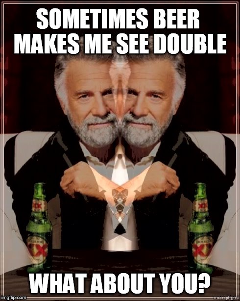Sometimes beer makes me see double | SOMETIMES BEER MAKES ME SEE DOUBLE WHAT ABOUT YOU? | image tagged in two people,seeing double,blurred image,the most interesting man in the world | made w/ Imgflip meme maker