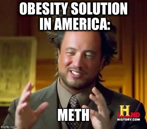 Ancient Aliens Meme | OBESITY SOLUTION IN AMERICA: METH | image tagged in memes,ancient aliens | made w/ Imgflip meme maker