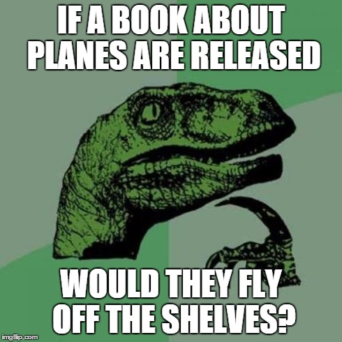 Philosoraptor Meme | IF A BOOK ABOUT PLANES ARE RELEASED WOULD THEY FLY OFF THE SHELVES? | image tagged in memes,philosoraptor | made w/ Imgflip meme maker