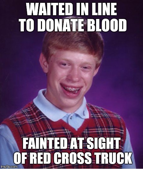 Bad Luck Brian | WAITED IN LINE TO DONATE BLOOD FAINTED AT SIGHT OF RED CROSS TRUCK | image tagged in memes,bad luck brian | made w/ Imgflip meme maker