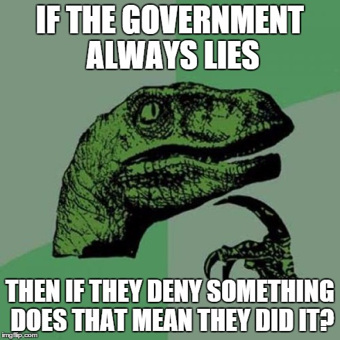 Philosoraptor Meme | IF THE GOVERNMENT ALWAYS LIES THEN IF THEY DENY SOMETHING DOES THAT MEAN THEY DID IT? | image tagged in memes,philosoraptor | made w/ Imgflip meme maker