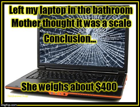 Laptop Scale | Left my laptop in the bathroom Mother thought it was a scale Conclusion... She weighs about $400 | image tagged in funny memes | made w/ Imgflip meme maker