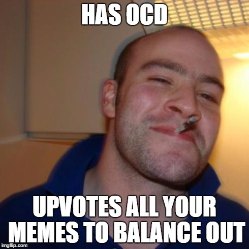 Good Guy Greg | HAS OCD UPVOTES ALL YOUR MEMES TO BALANCE OUT | image tagged in memes,good guy greg | made w/ Imgflip meme maker