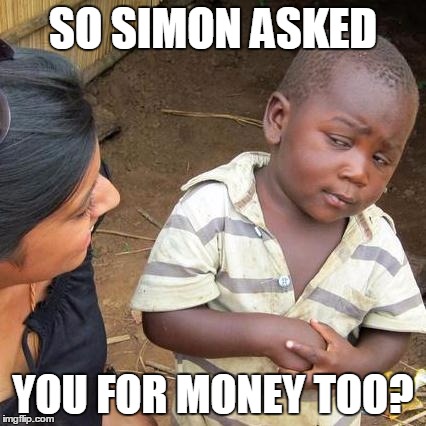 Third World Skeptical Kid | SO SIMON ASKED YOU FOR MONEY TOO? | image tagged in memes,third world skeptical kid | made w/ Imgflip meme maker