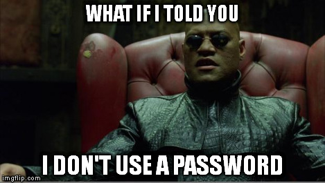 Morpheus sitting down | WHAT IF I TOLD YOU I DON'T USE A PASSWORD | image tagged in morpheus sitting down | made w/ Imgflip meme maker