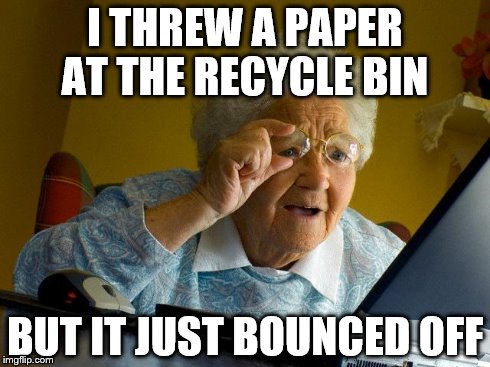 Grandma Finds The Internet | I THREW A PAPER AT THE RECYCLE BIN BUT IT JUST BOUNCED OFF | image tagged in memes,grandma finds the internet | made w/ Imgflip meme maker