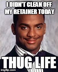 The life | I DIDN'T CLEAN OFF MY RETAINER TODAY THUG LIFE | image tagged in thug life | made w/ Imgflip meme maker