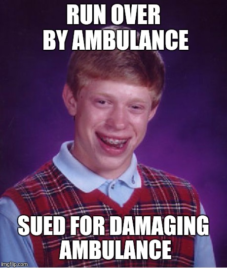 Bad Luck Brian Meme | RUN OVER BY AMBULANCE SUED FOR DAMAGING AMBULANCE | image tagged in memes,bad luck brian | made w/ Imgflip meme maker