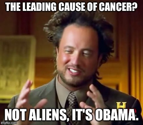 Ancient Aliens | THE LEADING CAUSE OF CANCER? NOT ALIENS, IT'S OBAMA. | image tagged in memes,ancient aliens | made w/ Imgflip meme maker