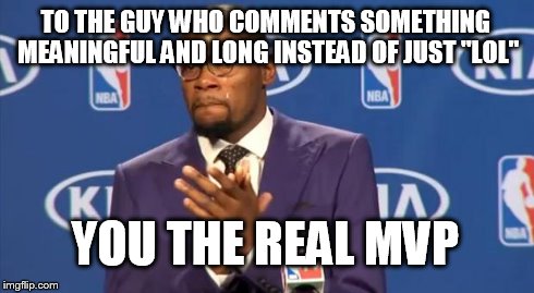 You The Real MVP Meme | TO THE GUY WHO COMMENTS SOMETHING MEANINGFUL AND LONG INSTEAD OF JUST "LOL" YOU THE REAL MVP | image tagged in memes,you the real mvp | made w/ Imgflip meme maker